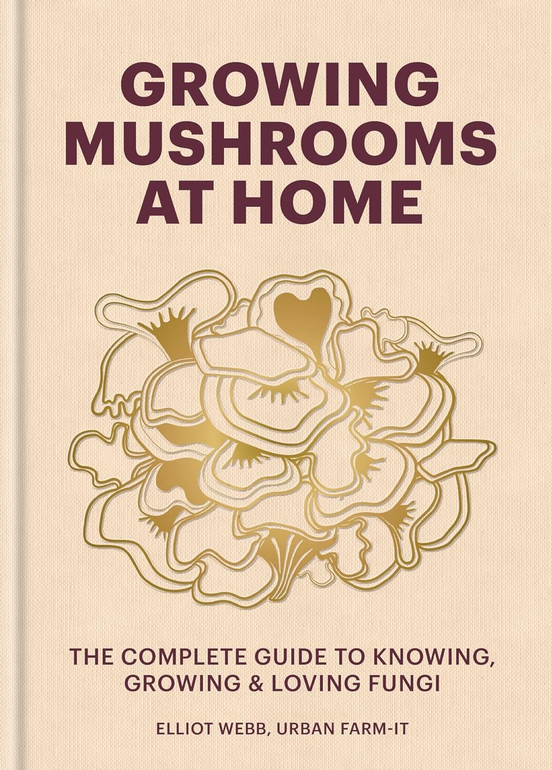 Growing Mushrooms at Home : The Complete Guide to Knowing, Growing and Loving Fungi (Hardback)